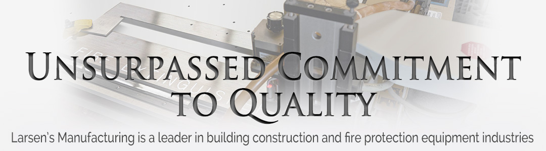 Unsurpassed commitment to quality - Larsen's Manufacturing is a leader in building construction and fire protection equipment industries